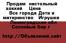 Продам  настольный хоккей  › Цена ­ 2 000 - Все города Дети и материнство » Игрушки   . Ленинградская обл.,Сосновый Бор г.